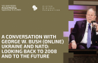 A Conversation with George W. Bush: Ukraine and NATO: Looking Back to 2008 and to the Future